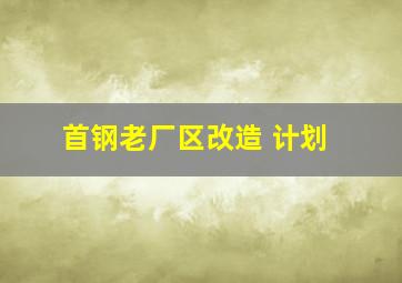 首钢老厂区改造 计划